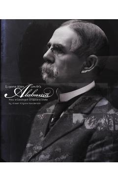 Coperta cărții 'Eugene Allen Smith's Alabama: How a Geologist Shaped a State - Aileen Kilgore Henderson'