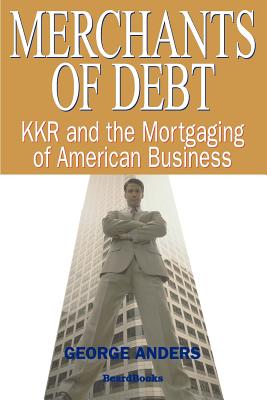 Merchants of Debt: KKR and the Mortgaging of American Business - George Anders