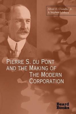 Pierre S. Du Pont and the Making of the Modern Corporation - Alfred Dupont Chandler