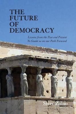 The Future of Democracy: Lessons From the Past and Present To Guide us on our Path Forward - Steve Zolno