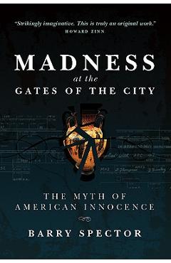 Coperta cărții 'MADNESS AT THE GATES OF THE CITY The Myth of American Innocence - Barry Spector'