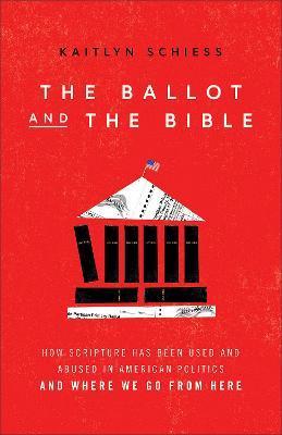 The Ballot and the Bible: How Scripture Has Been Used and Abused in American Politics and Where We Go from Here - Kaitlyn Schiess