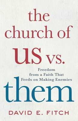 The Church of Us vs. Them: Freedom from a Faith That Feeds on Making Enemies - David E. Fitch