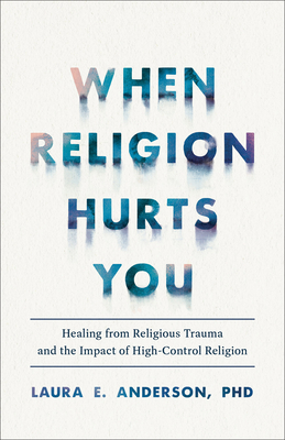 When Religion Hurts You: Healing from Religious Trauma and the Impact of High-Control Religion - Laura E. Phd Anderson