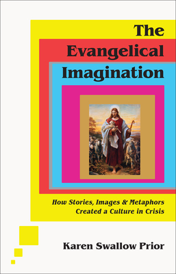 The Evangelical Imagination: How Stories, Images, and Metaphors Created a Culture in Crisis - Karen Swallow Prior