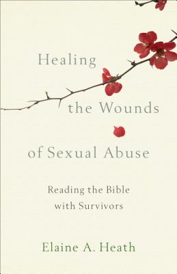Healing the Wounds of Sexual Abuse: Reading the Bible with Survivors - Elaine A. Heath