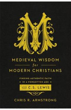 Poza produsului Medieval Wisdom for Modern Christians: Finding Authentic Faith in a Forgotten Age with C. S. Lewis - Chris R. Armstrong