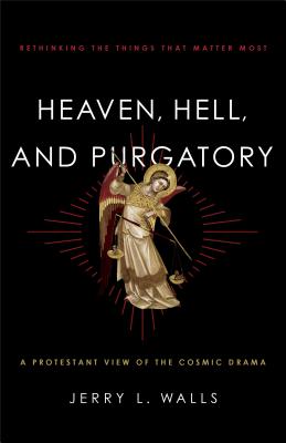 Heaven, Hell, and Purgatory: Rethinking the Things That Matter Most - Jerry L. Walls