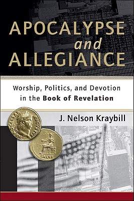 Apocalypse and Allegiance: Worship, Politics, and Devotion in the Book of Revelation - J. Nelson Kraybill