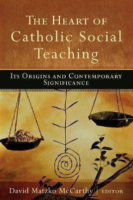 The Heart of Catholic Social Teaching: Its Origin and Contemporary Significance - David Matzko Mccarthy