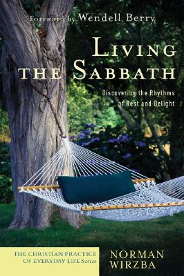 Living the Sabbath: Discovering the Rhythms of Rest and Delight - Norman Wirzba