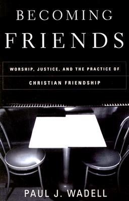 Becoming Friends: Worship, Justice, and the Practice of Christian Friendship - Paul J. Wadell