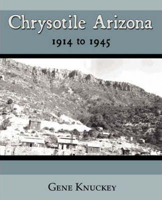 Chrysotile Arizona 1914 to 1945 - Gene Knuckey
