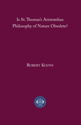 Is St. Thomas's Aristotelian Philosophy of Nature Obsolete? - C. Robert Koons