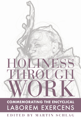 Holiness Through Work: Commemorating the Encyclical Laborem Exercens - Martin Schlag
