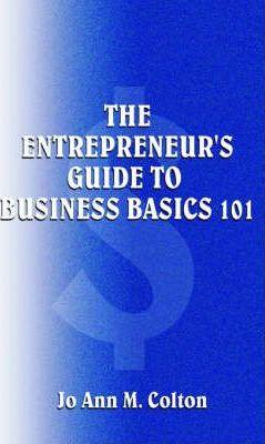The Entrepreneur's Guide to Business Basics 101 - Jo Ann M. Colton