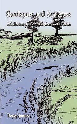 Sandspurs and Sawgrass: A Collection of True Stories from North Florida - Betsy James
