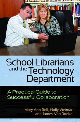 School Librarians and the Technology Department: A Practical Guide to Successful Collaboration - Mary Ann Bell