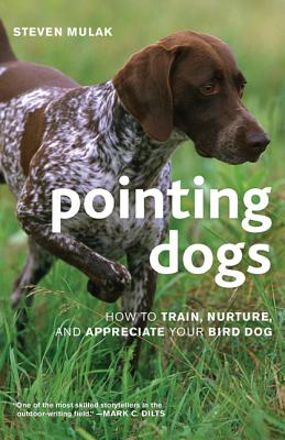 Pointing Dogs: How to Train, Nurture, and Appreciate Your Bird Dog - Steven Mulak