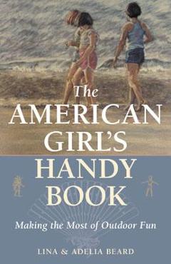 Coperta cărții 'The American Girl's Handy Book: Making the Most of Outdoor Fun - Lina Beard'