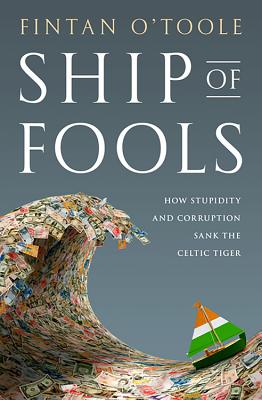 Ship of Fools: How Stupidity and Corruption Sank the Celtic Tiger - Fintan O'toole