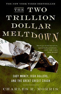 The Two Trillion Dollar Meltdown: Easy Money, High Rollers, and the Great Credit Crash - Charles R. Morris