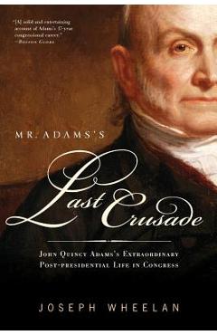 Coperta cărții 'Mr. Adams's Last Crusade: John Quincy Adams's Extraordinary Post-Presidential Life in Congress - Joseph Wheelan'