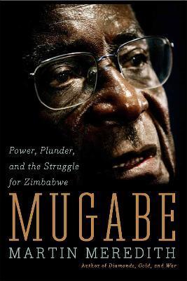 Mugabe: Power, Plunder, and the Struggle for Zimbabwe - Martin Meredith