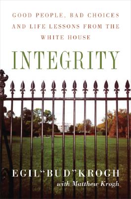 Integrity: Good People, Bad Choices, and Life Lessons from the White House - Egil Krogh