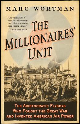 The Millionaires' Unit: The Aristocratic Flyboys Who Fought the Great War and Invented American Air Power - Marc Wortman