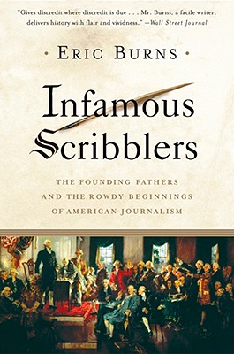 Infamous Scribblers: The Founding Fathers and the Rowdy Beginnings of American Journalism - Eric Burns