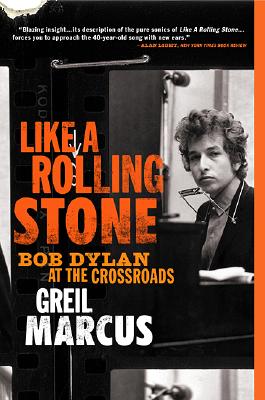 Like a Rolling Stone: Bob Dylan at the Crossroads - Greil Marcus