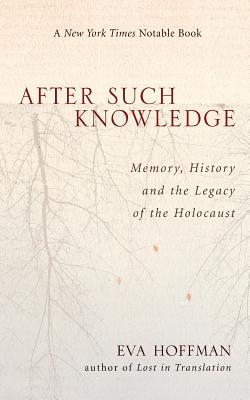 After Such Knowledge: Where Memory of the Holocaust Ends and History Begins - Eva Hoffman