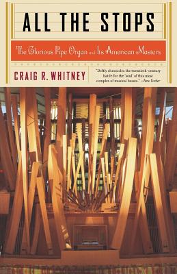 All the Stops: The Glorious Pipe Organ and Its American Masters - Craig Whitney