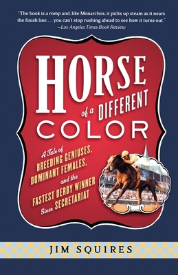 Horse of a Different Color: A Tale of Breeding Geniuses, Dominant Females, and the Fastest Derby Winner Since Secretariat - Jim Squires