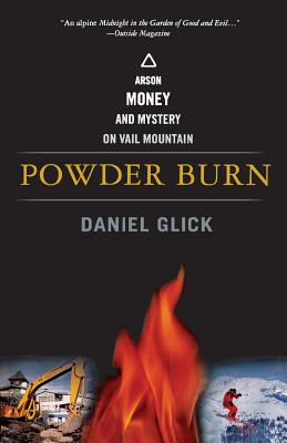 Powder Burn: Arson, Money, and Mystery on Vail Mountain - Daniel Glick