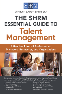 The Shrm Essential Guide to Talent Management: A Handbook for HR Professionals, Managers, Businesses, and Organizations - Sharlyn Lauby