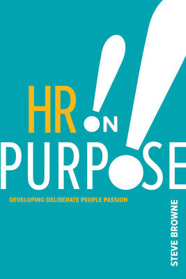 HR on Purpose: Developing Deliberate People Passion - Steve Browne