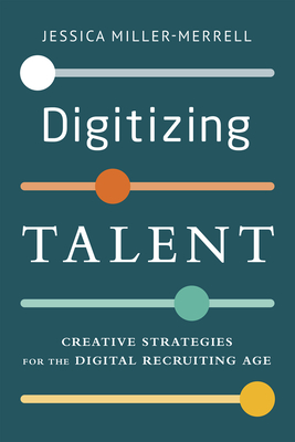 Digitizing Talent: Creative Strategies for the Digital Recruiting Age - Jessica Miller-merrell