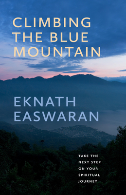 Climbing the Blue Mountain: Take the Next Step on Your Spiritual Journey - Eknath Easwaran
