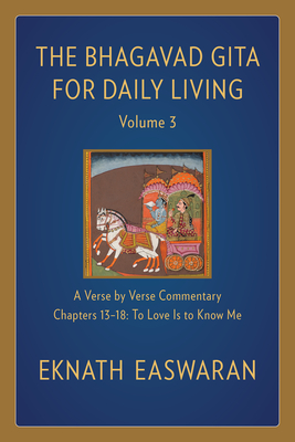 The Bhagavad Gita for Daily Living, Volume 3: A Verse-By-Verse Commentary: Chapters 13-18 to Love Is to Know Me - Eknath Easwaran
