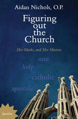 Figuring Out the Church: Her Marks, and Her Masters - Aidan Nichols