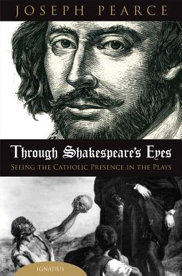 Through Shakespeare's Eyes: Seeing the Catholic Presence in the Plays - Joseph Pearce