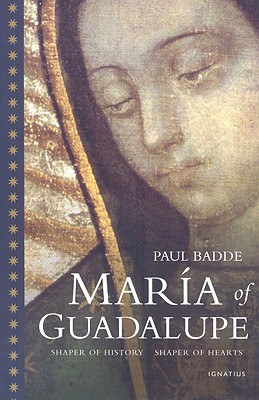 Maria of Guadalupe: Shaper of History, Shaper of Hearts - Paul Badde
