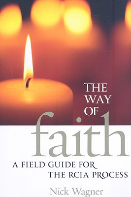 The Way of Faith: A Field Guide to the RCIA Process - Nick Wagner
