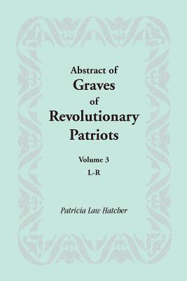 Abstract of Graves of Revolutionary Patriots: Volume 3, L-R - Patricia Law Hatcher