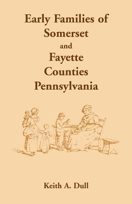 Early Families of Somerset and Fayette Counties, Pennsylvania - Keith A. Dull