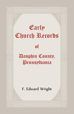 Early Church Records Of Dauphin County, Pennsylvania - F. Wright