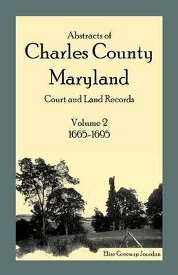 Abstracts of Charles County, Maryland Court and Land Records: Volume 2: 1665-1695 - Elise Greenup Jourdan
