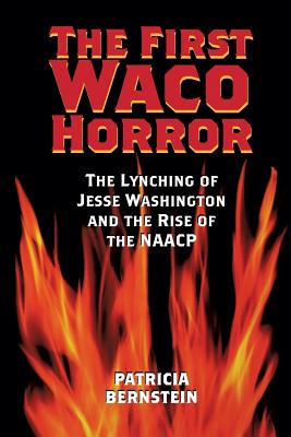 The First Waco Horror: The Lynching of Jesse Washington and the Rise of the NAACP - Patricia Bernstein